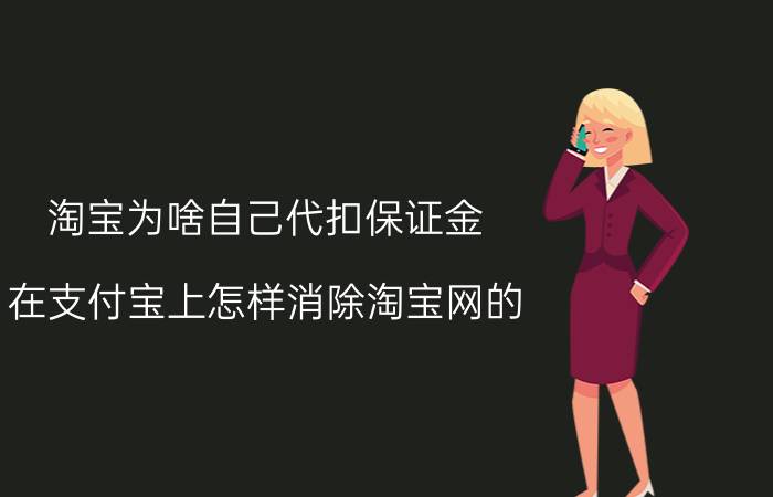 淘宝为啥自己代扣保证金 在支付宝上怎样消除淘宝网的，保证金？